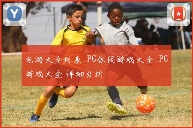 电游大全列表_PG休闲游戏大全_PG游戏大全 详细分析