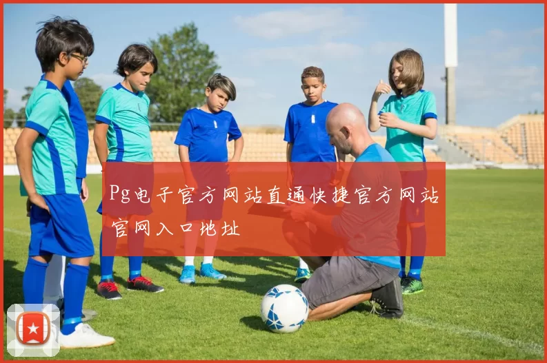 Pg电子官方网站直通快捷官方网站官网入口地址