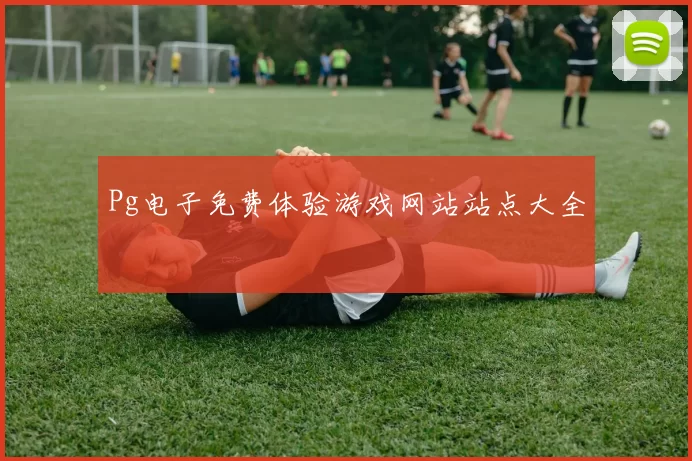 Pg电子免费体验游戏网站站点大全