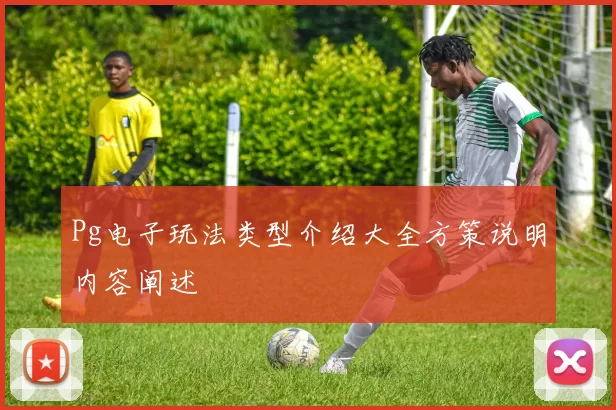 Pg电子玩法类型介绍大全方策说明内容阐述
